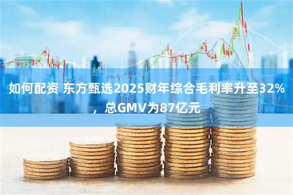 如何配资 东方甄选2025财年综合毛利率升至32%，总GMV为87亿元